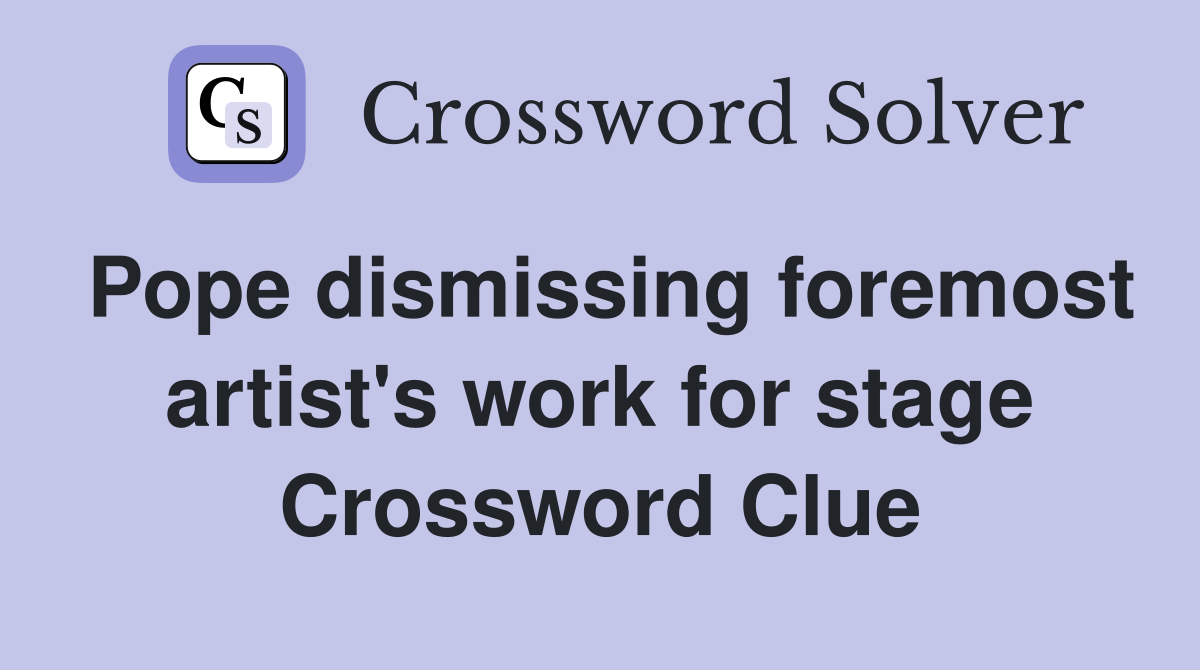 Pope dismissing foremost artist's work for stage Crossword Clue