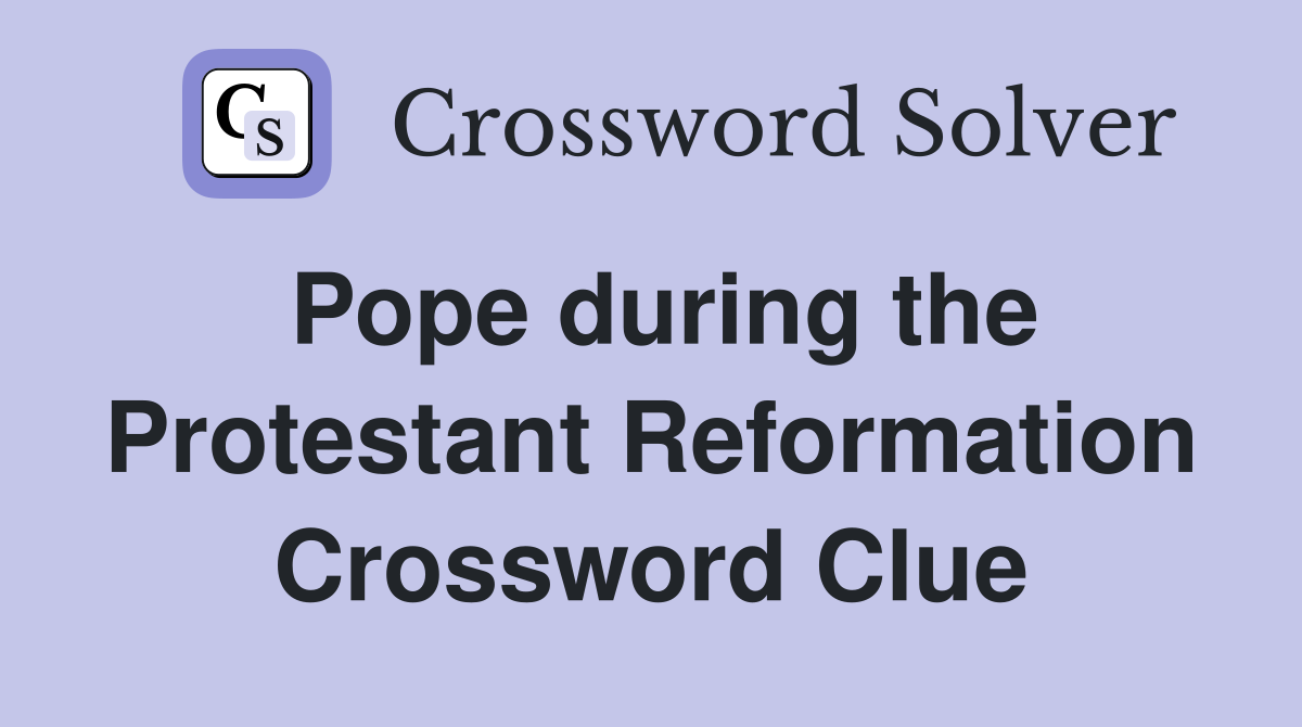 Pope during the Protestant Reformation Crossword Clue