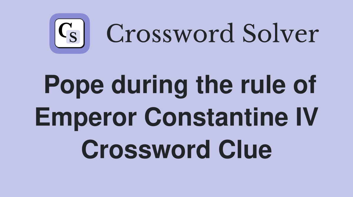 Pope during the rule of Emperor Constantine IV Crossword Clue