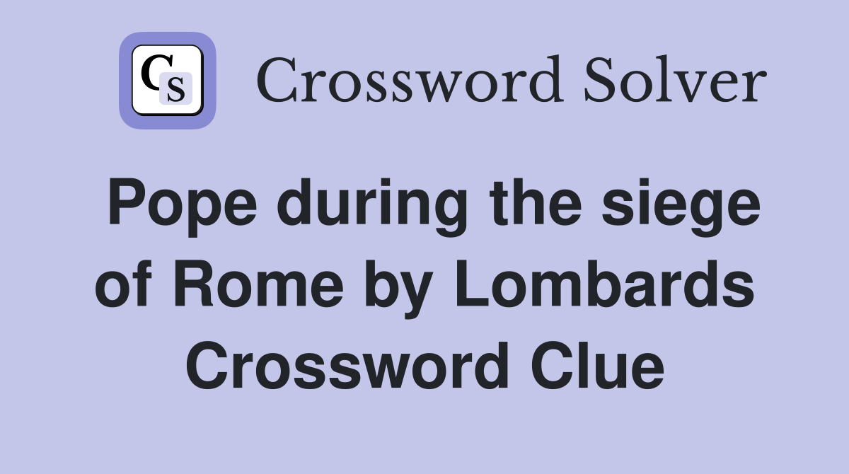 Pope during the siege of Rome by Lombards Crossword Clue