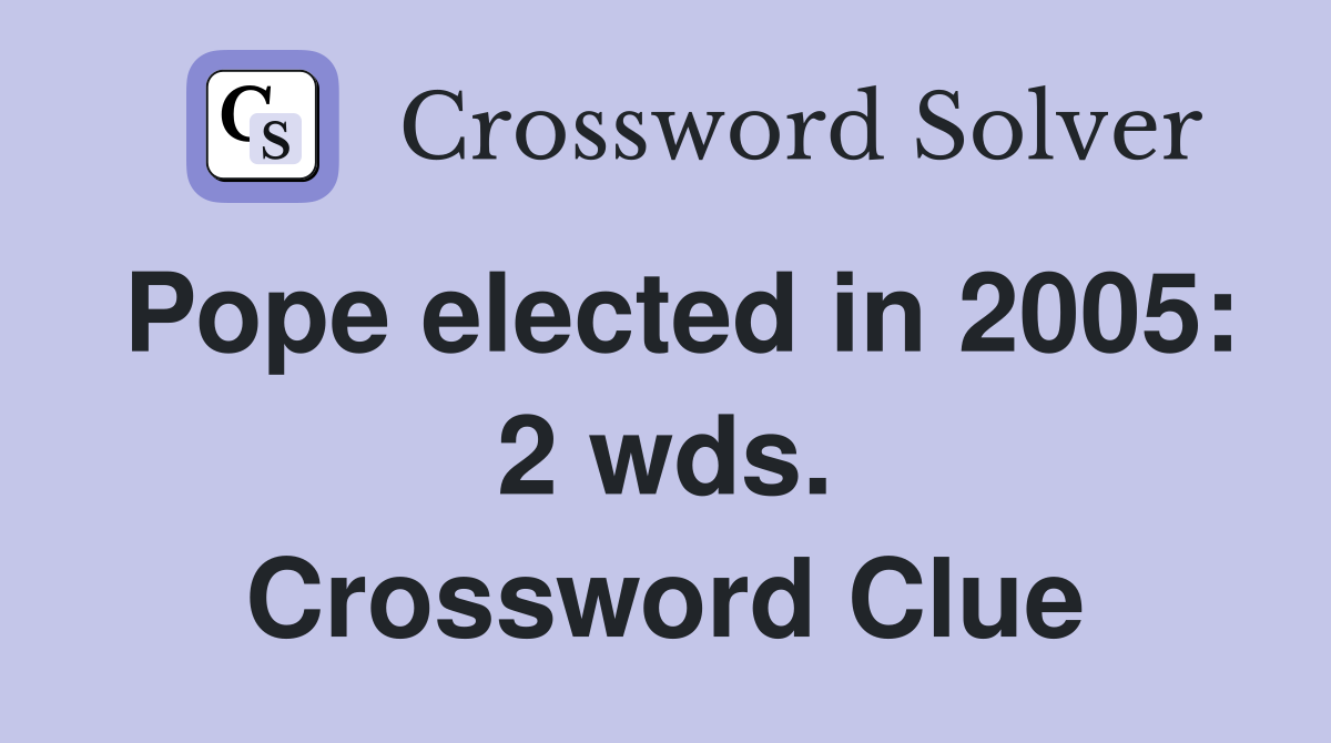 Pope elected in 2005: 2 wds. Crossword Clue
