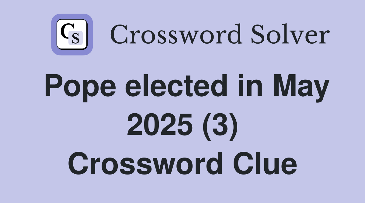 Pope elected in May 2025 (3) Crossword Clue
