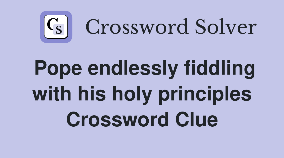 Pope endlessly fiddling with his holy principles Crossword Clue