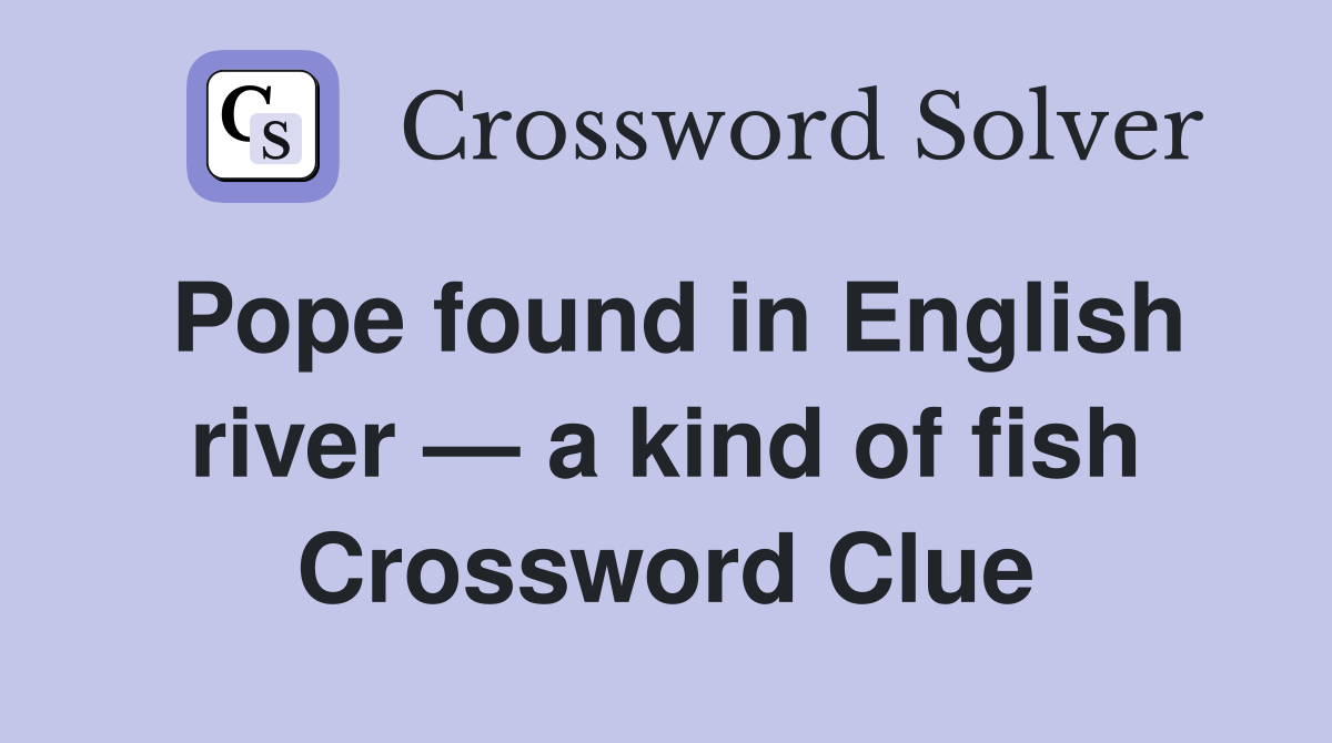 Pope found in English river — a kind of fish Crossword Clue
