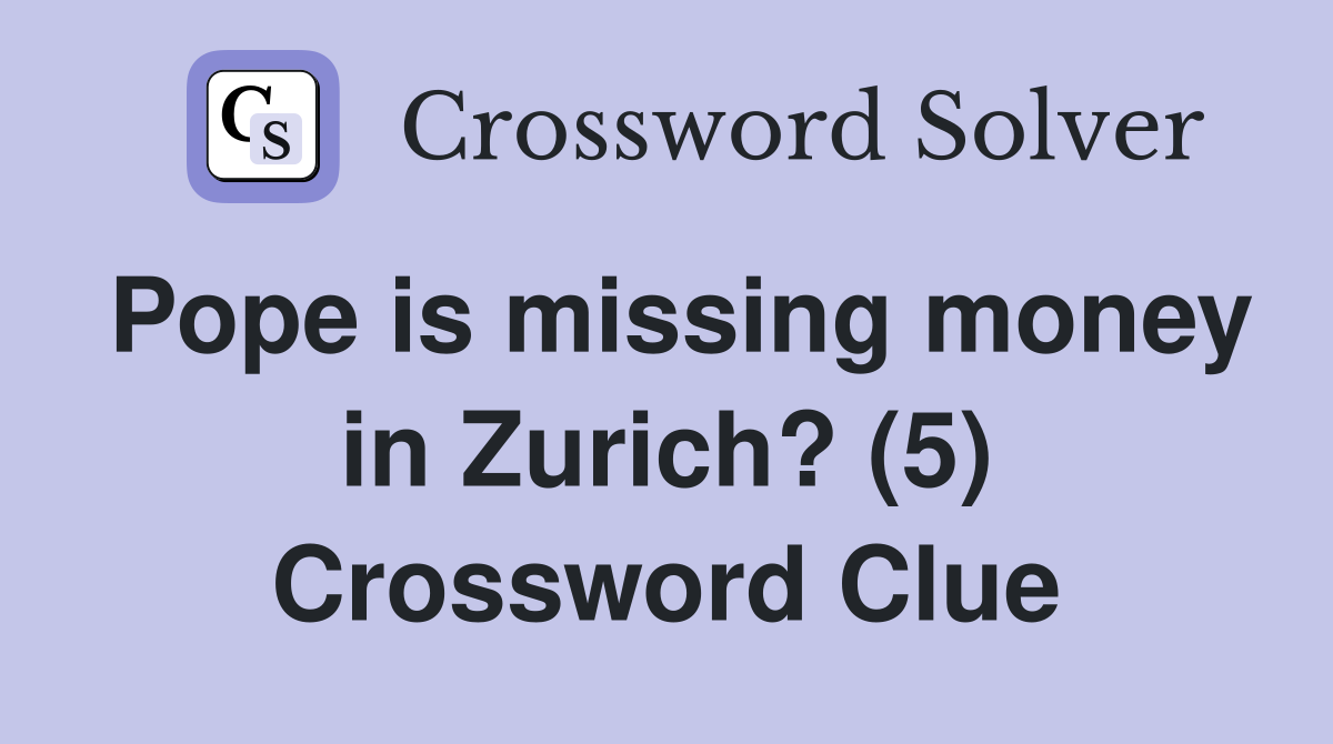 Pope is missing money in Zurich? (5) Crossword Clue