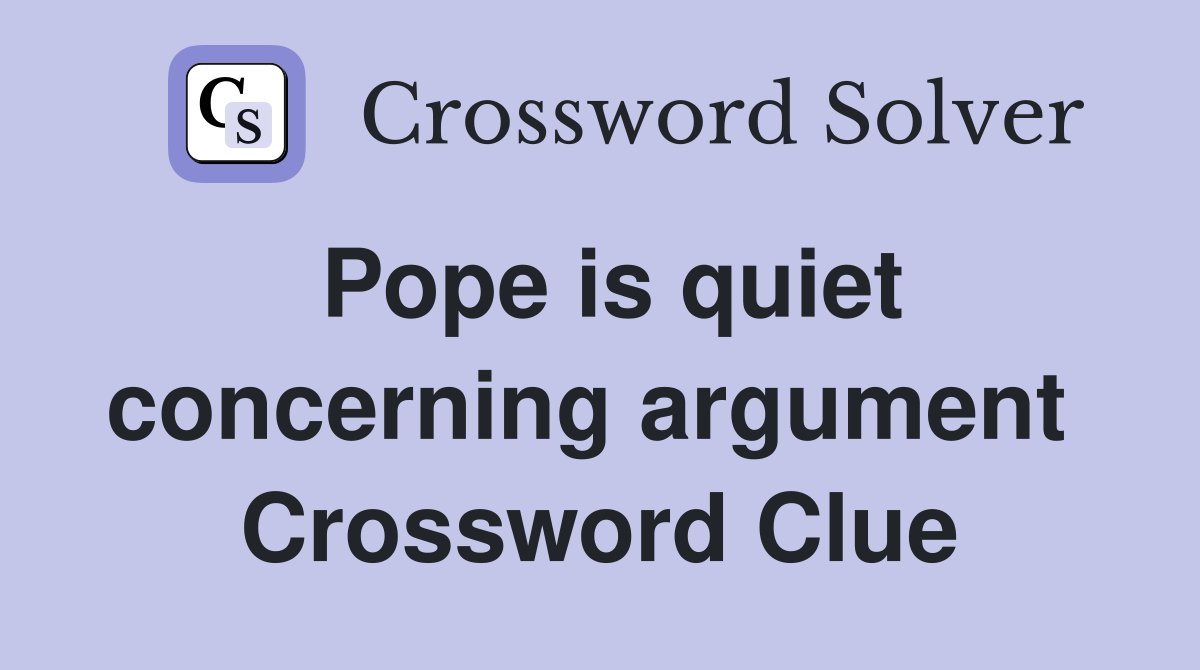 Pope is quiet concerning argument  Crossword Clue