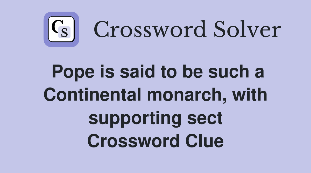 Pope is said to be such a Continental monarch, with supporting sect Crossword Clue