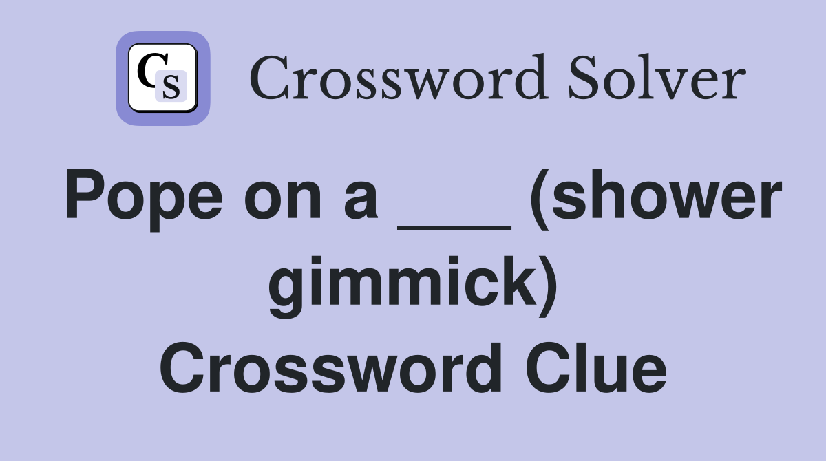 Pope on a ___ (shower gimmick) Crossword Clue