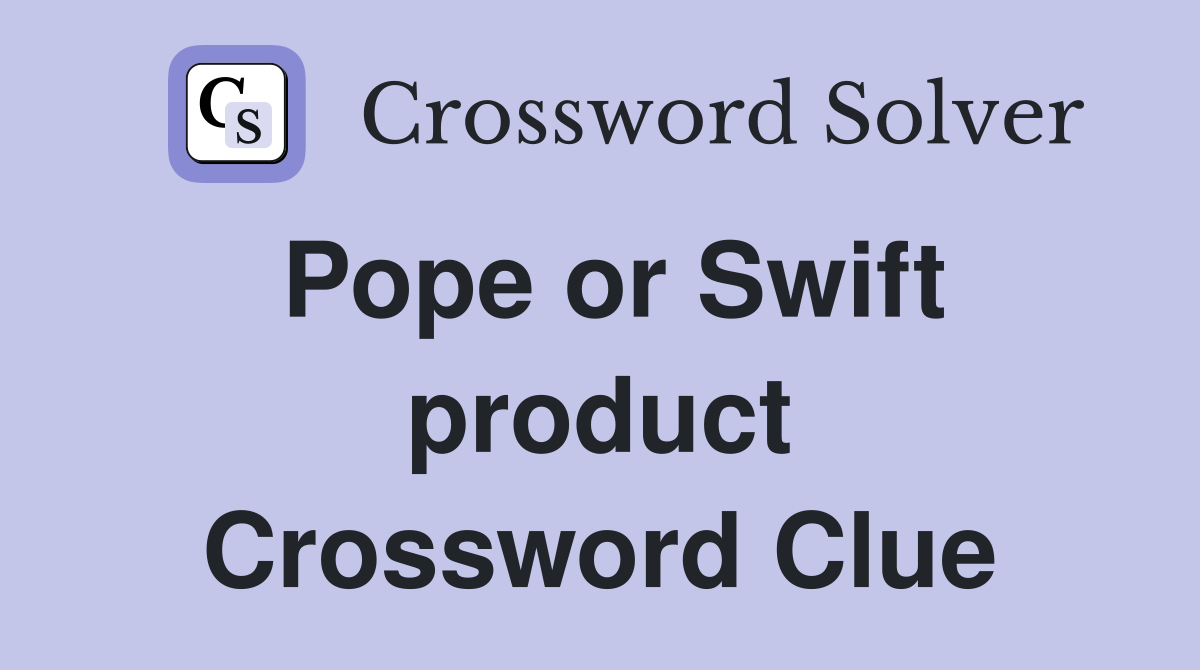 Pope or Swift product Crossword Clue
