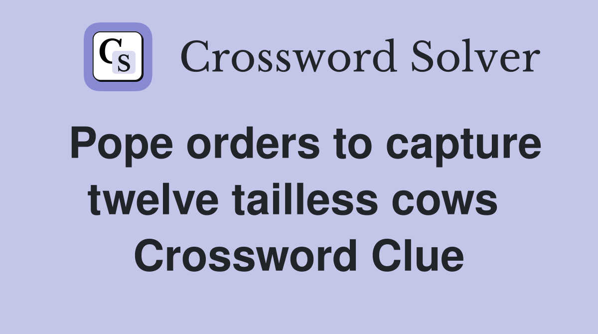 Pope orders to capture twelve tailless cows  Crossword Clue