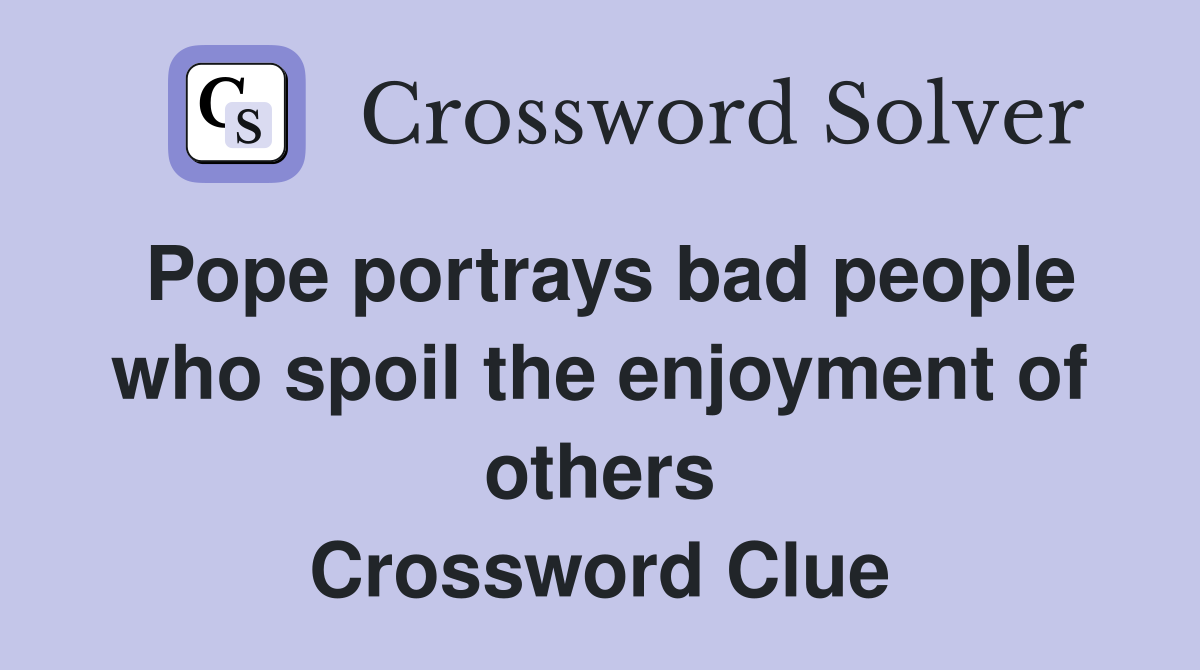 Pope portrays bad people who spoil the enjoyment of others Crossword Clue