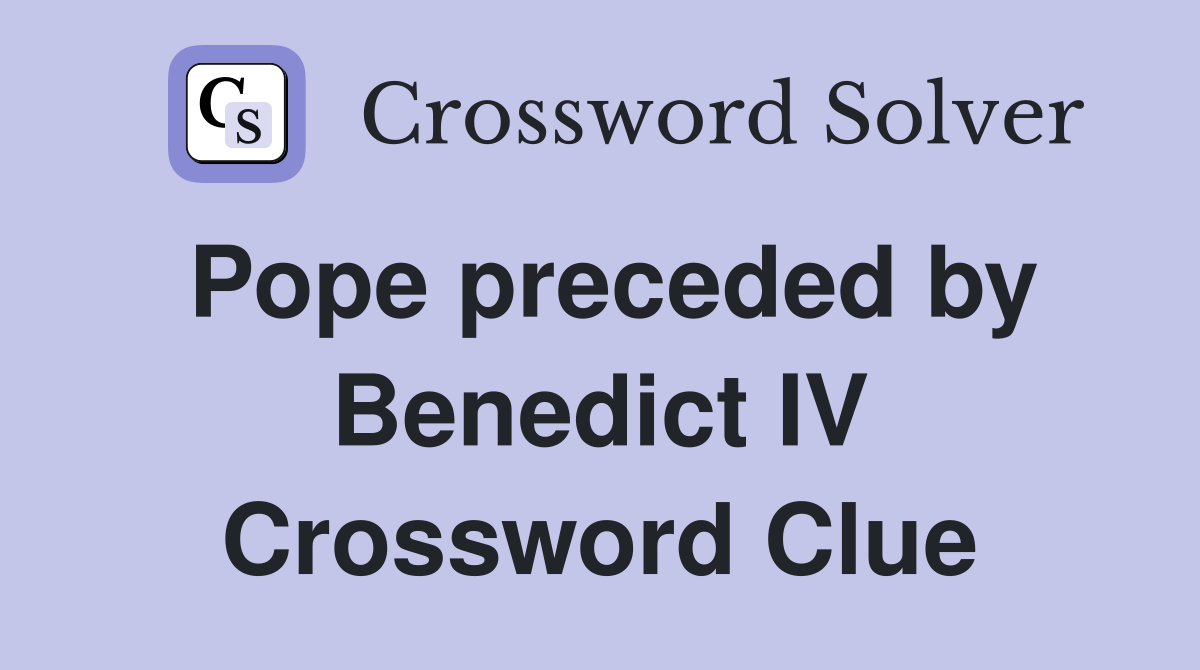 Pope preceded by Benedict IV Crossword Clue