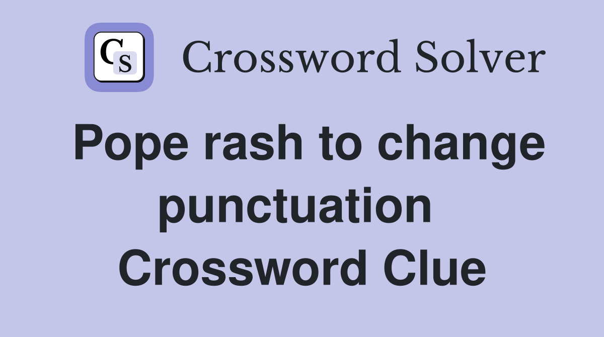 Pope rash to change punctuation  Crossword Clue