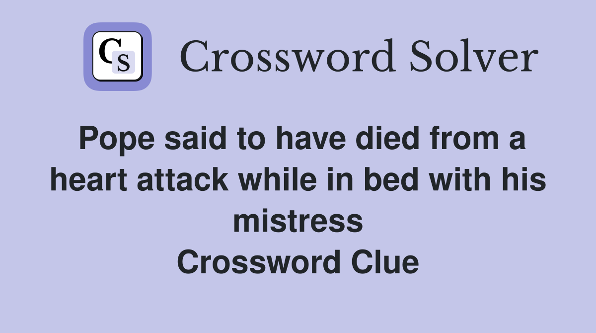 Pope said to have died from a heart attack while in bed with his mistress Crossword Clue