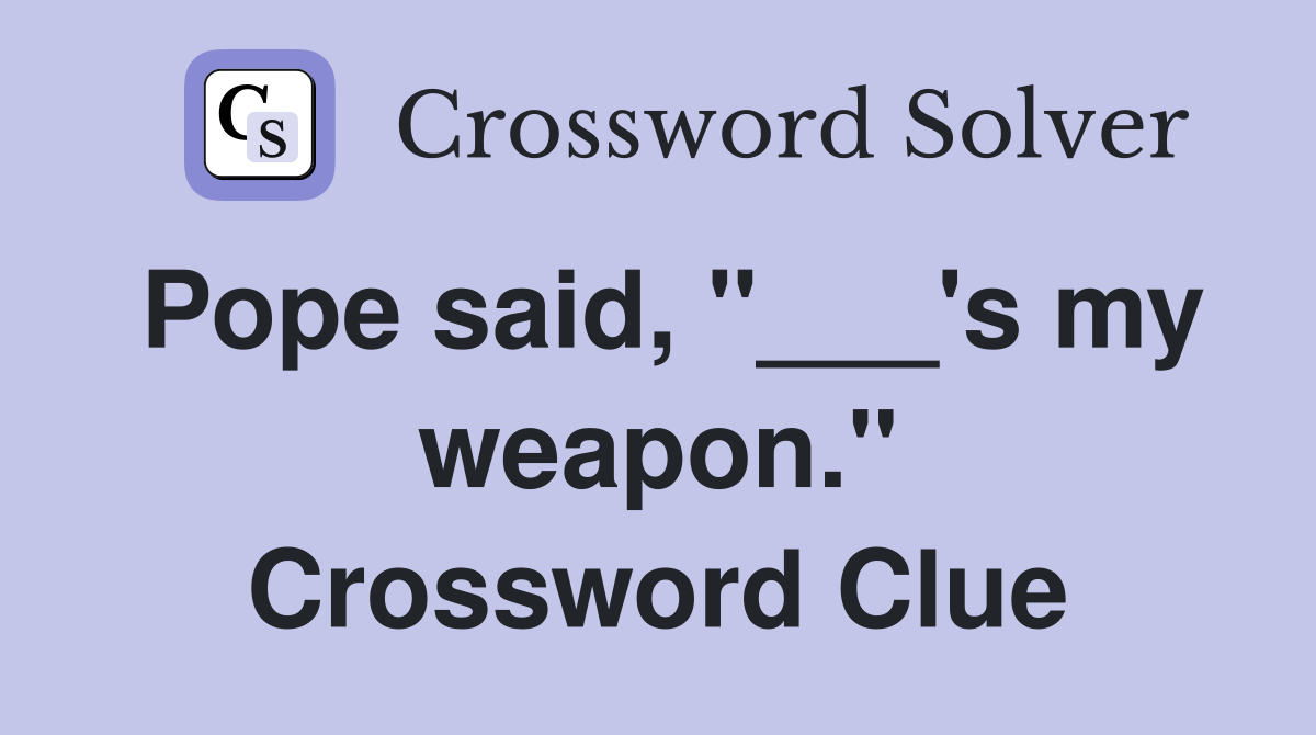 Pope said, "___'s my weapon." Crossword Clue
