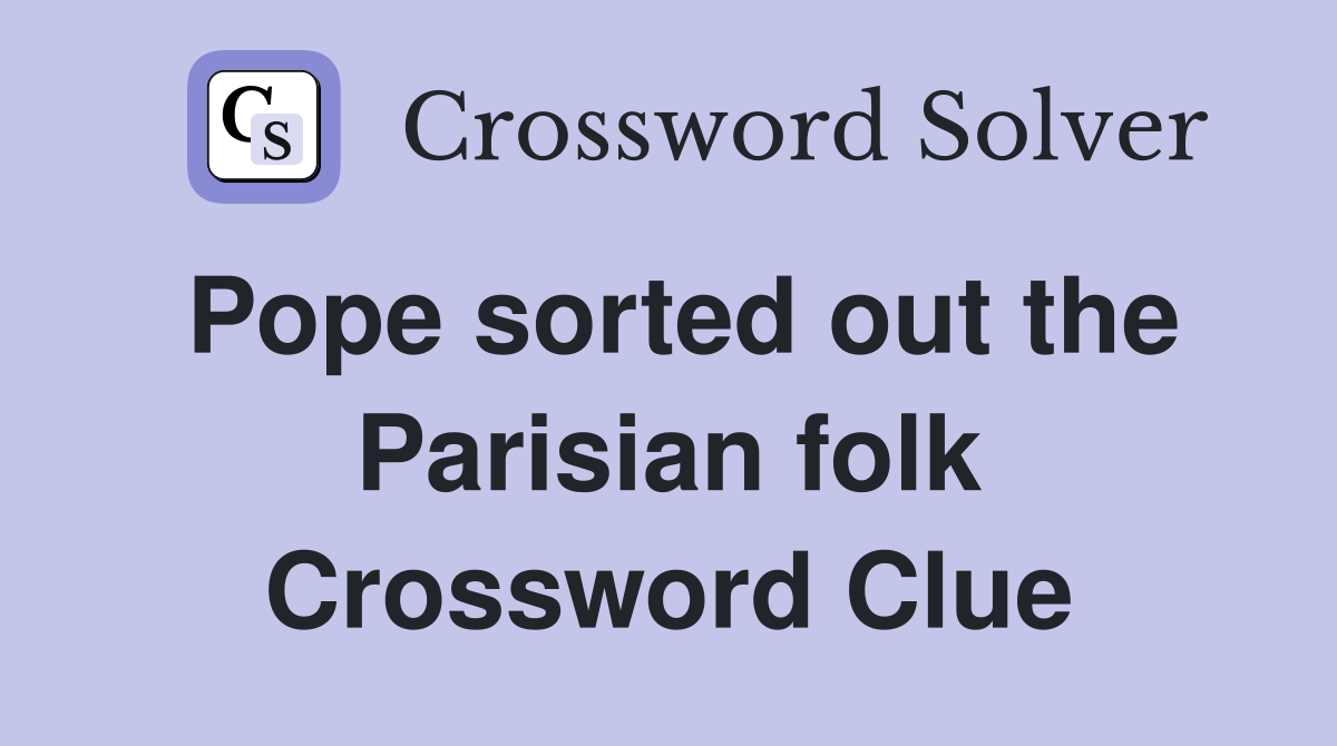 Pope sorted out the Parisian folk Crossword Clue