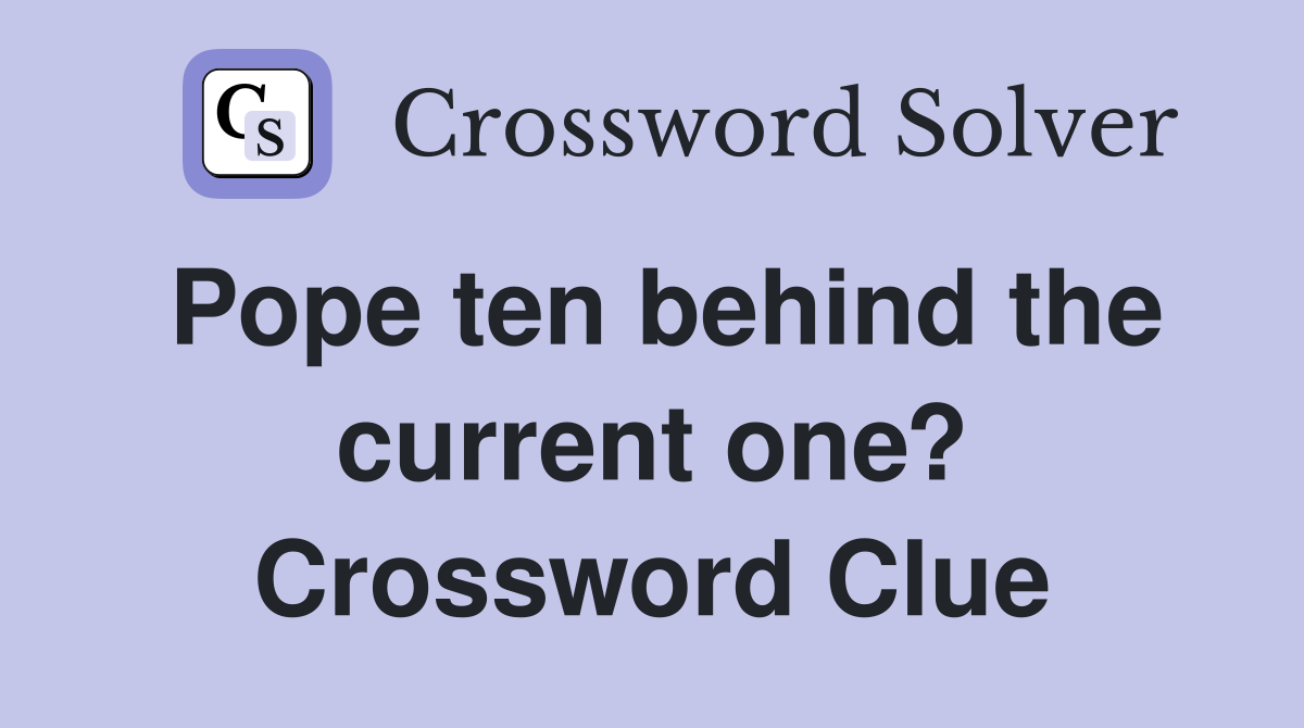 Pope ten behind the current one? Crossword Clue