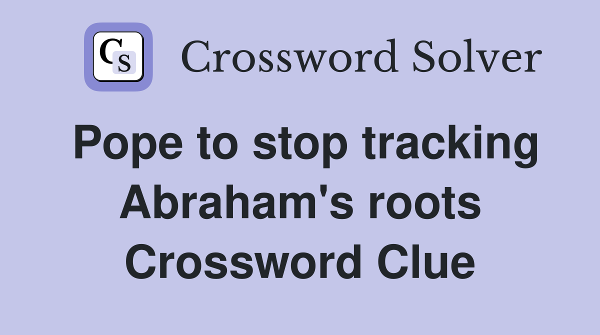 Pope to stop tracking Abraham's roots Crossword Clue