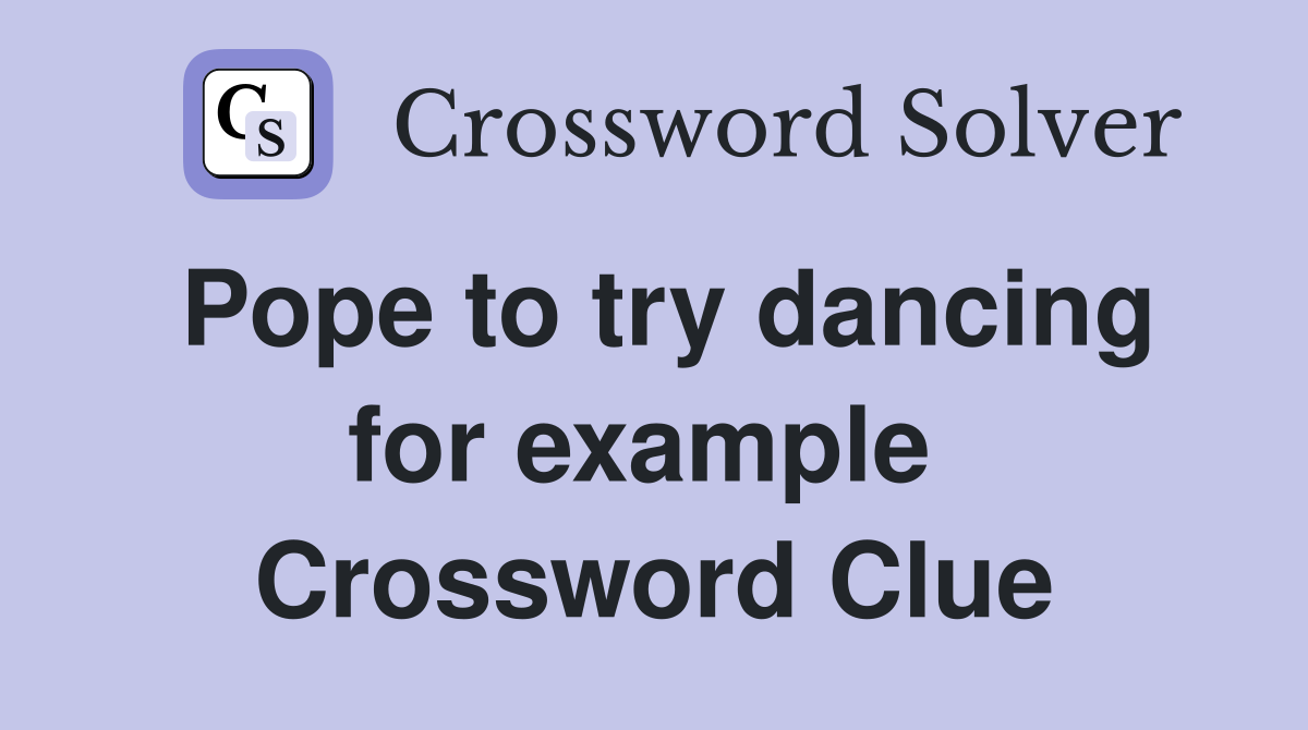 Pope to try dancing for example  Crossword Clue