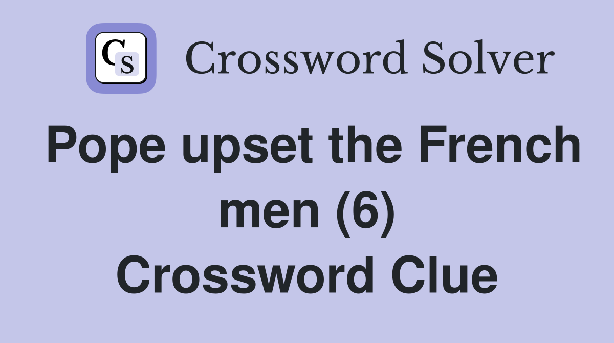 Pope upset the French men (6) Crossword Clue