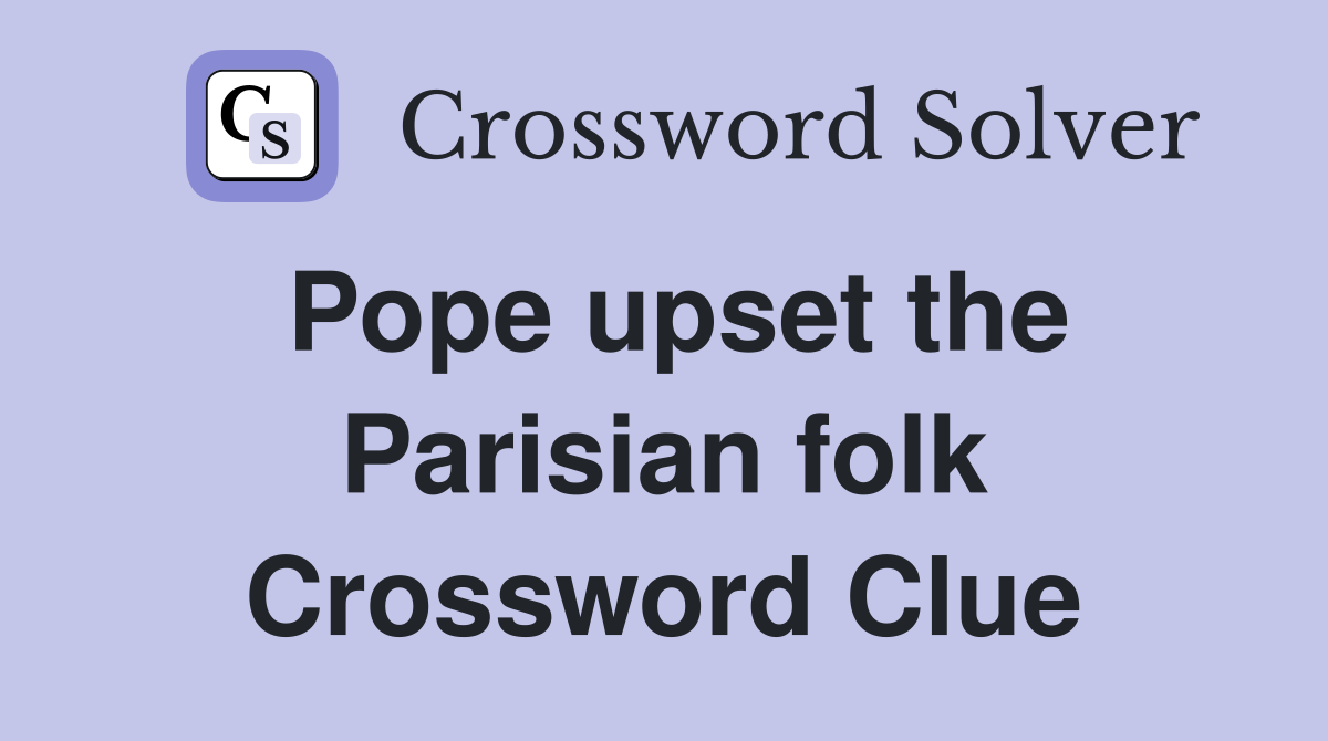 Pope upset the Parisian folk Crossword Clue