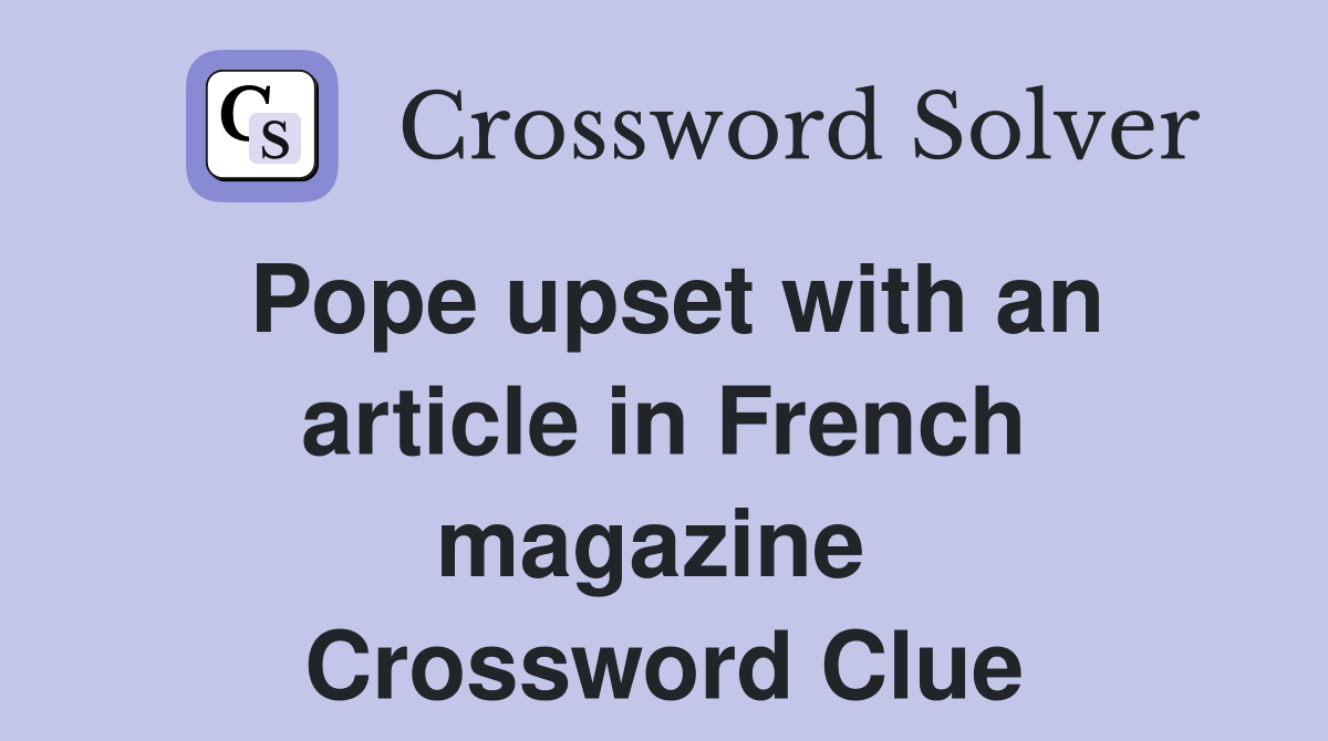 Pope upset with an article in French magazine  Crossword Clue