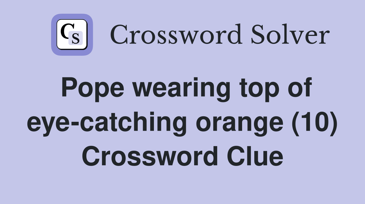 Pope wearing top of eye-catching orange (10) Crossword Clue
