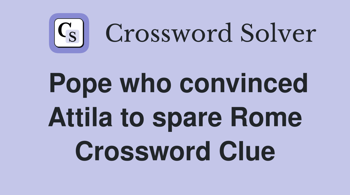 Pope who convinced Attila to spare Rome Crossword Clue