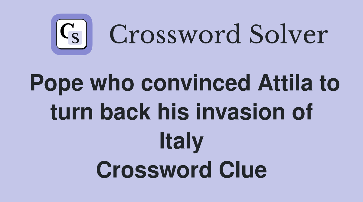 Pope who convinced Attila to turn back his invasion of Italy Crossword Clue