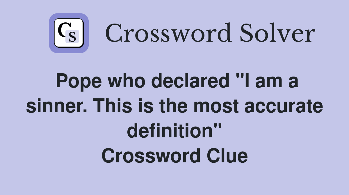 Pope who declared "I am a sinner. This is the most accurate definition" Crossword Clue