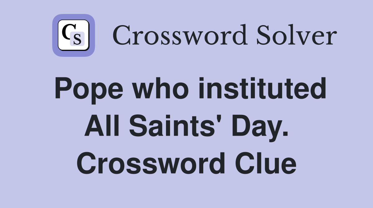 Pope who instituted All Saints' Day. Crossword Clue