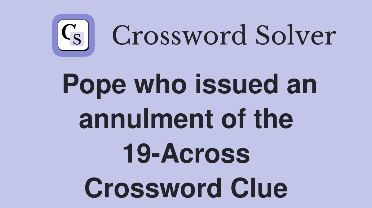Pope who issued an annulment of the 19-Across Crossword Clue