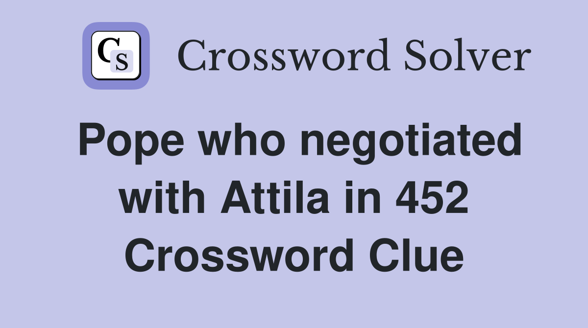 Pope who negotiated with Attila in 452 Crossword Clue