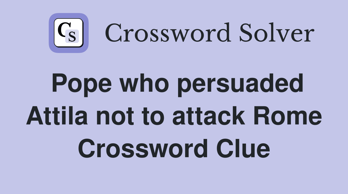 Pope who persuaded Attila not to attack Rome Crossword Clue