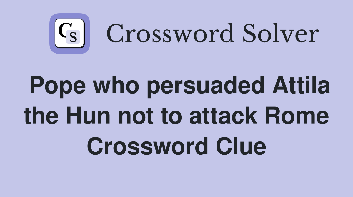Pope who persuaded Attila the Hun not to attack Rome Crossword Clue