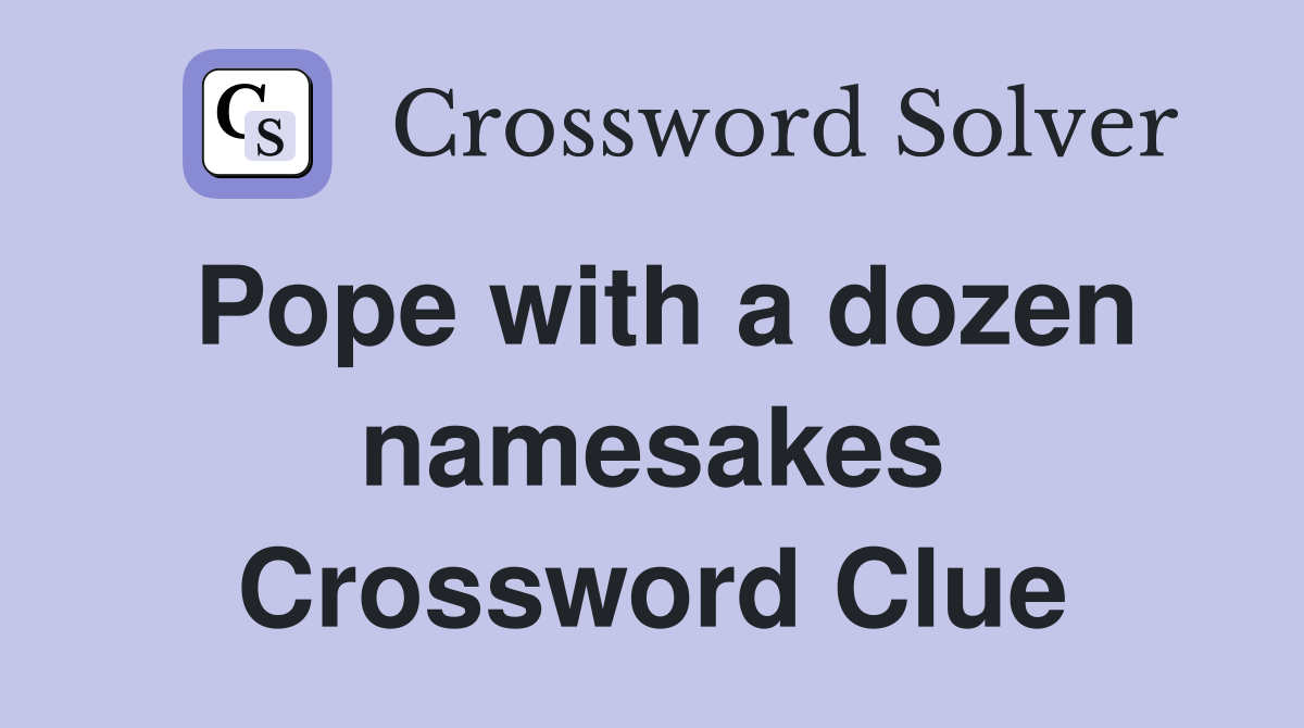 Pope with a dozen namesakes Crossword Clue