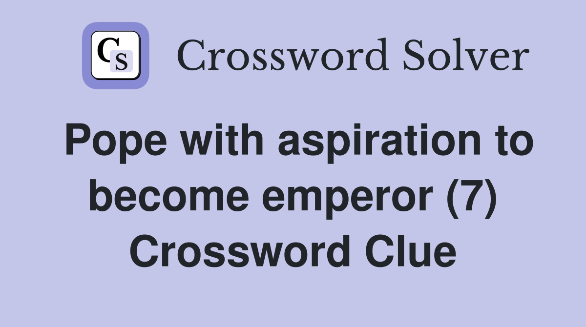Pope with aspiration to become emperor (7) Crossword Clue
