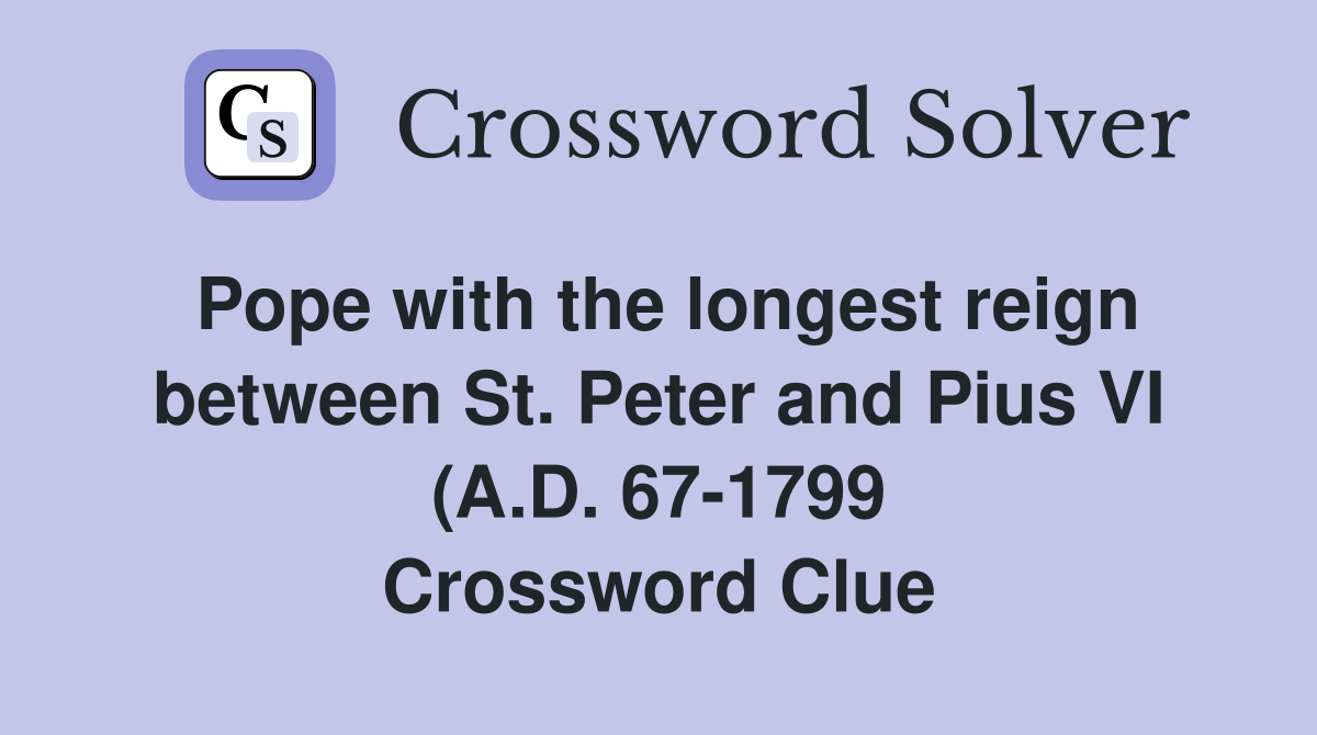 Pope with the longest reign between St Peter and Pius VI (A D 67 1799 Pope with the longest reign between St Peter and Pius VI (A D 67 1799