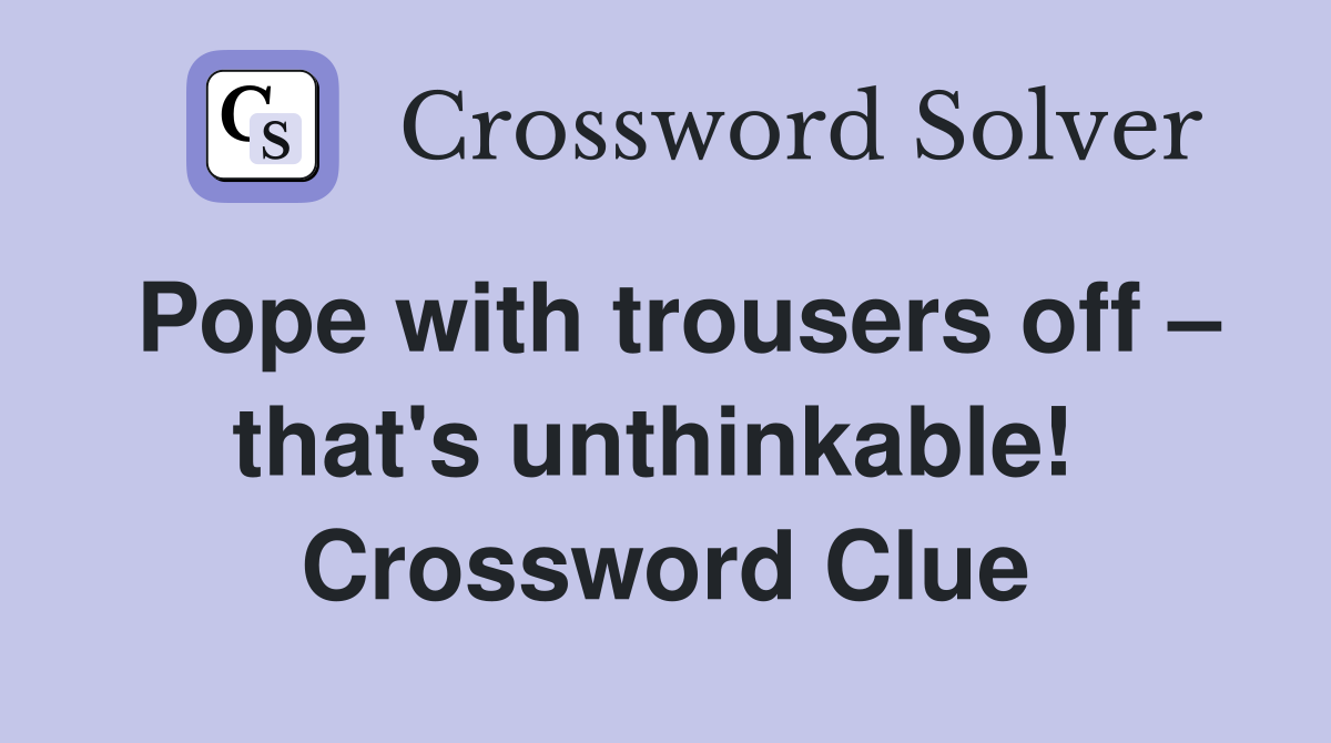 Pope with trousers off – that's unthinkable!  Crossword Clue