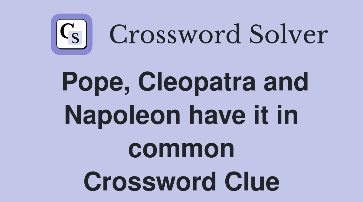 Pope, Cleopatra and Napoleon have it in common Crossword Clue