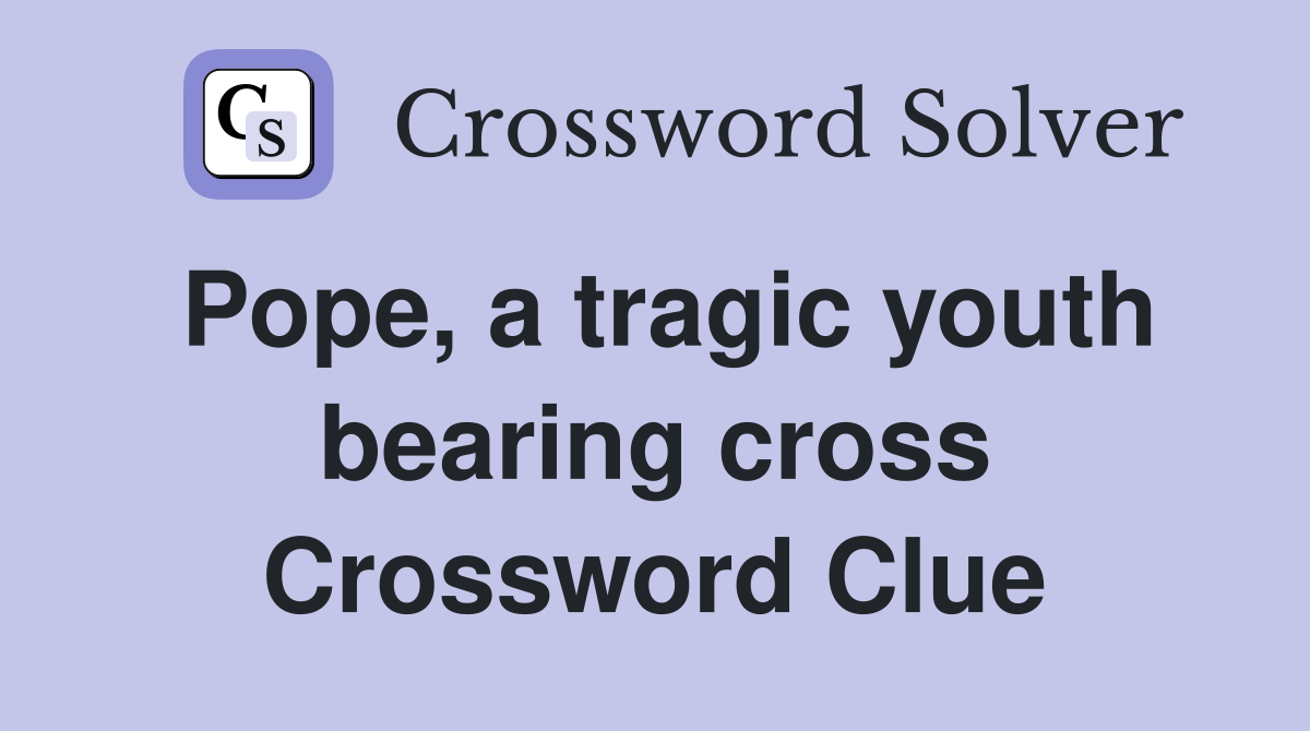 Pope, a tragic youth bearing cross Crossword Clue