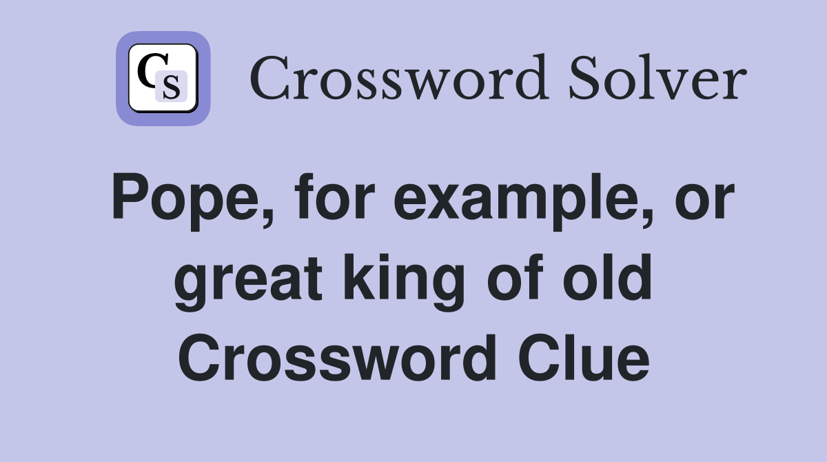 Pope, for example, or great king of old Crossword Clue