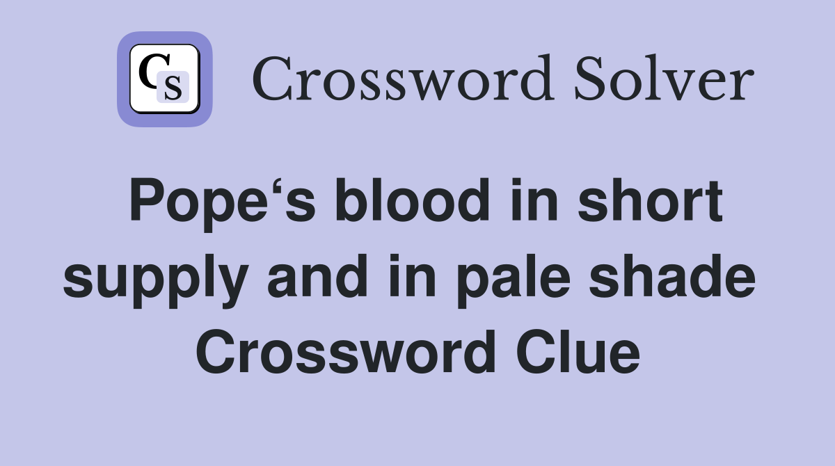 Pope‘s blood in short supply and in pale shade  Crossword Clue