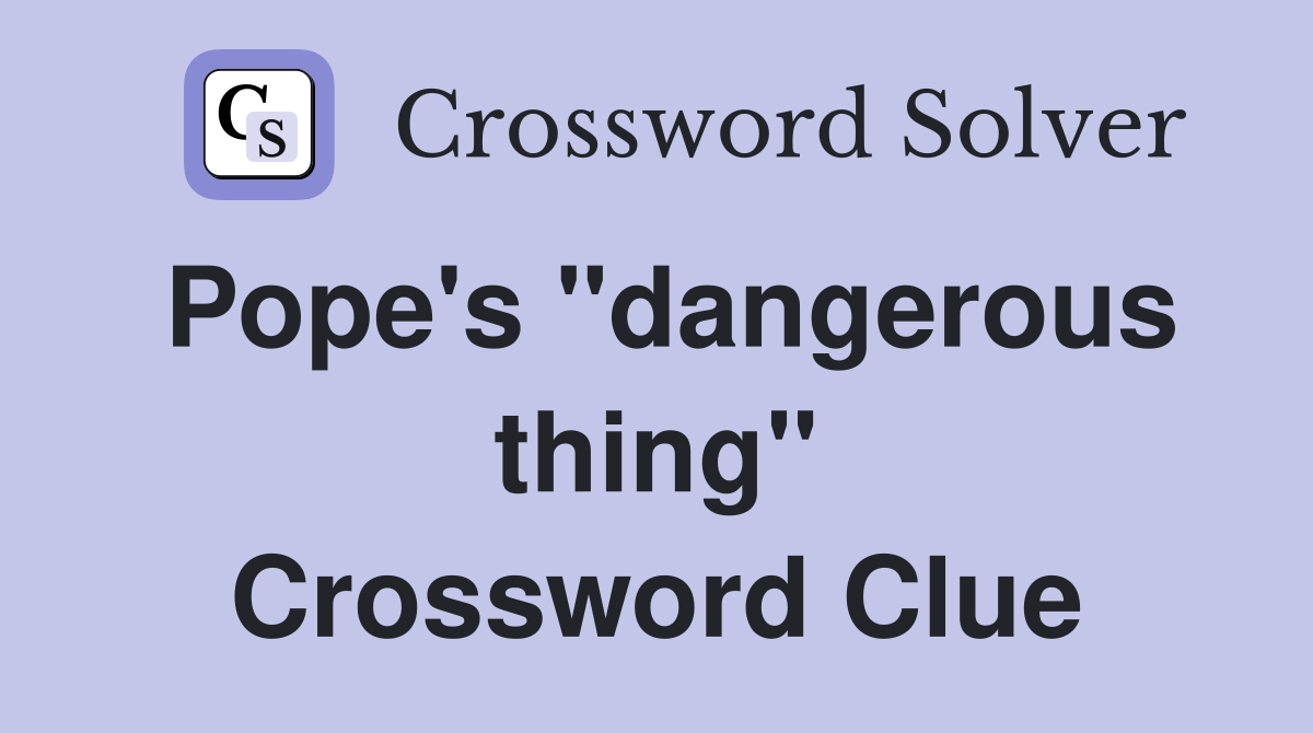 Pope's "dangerous thing" Crossword Clue