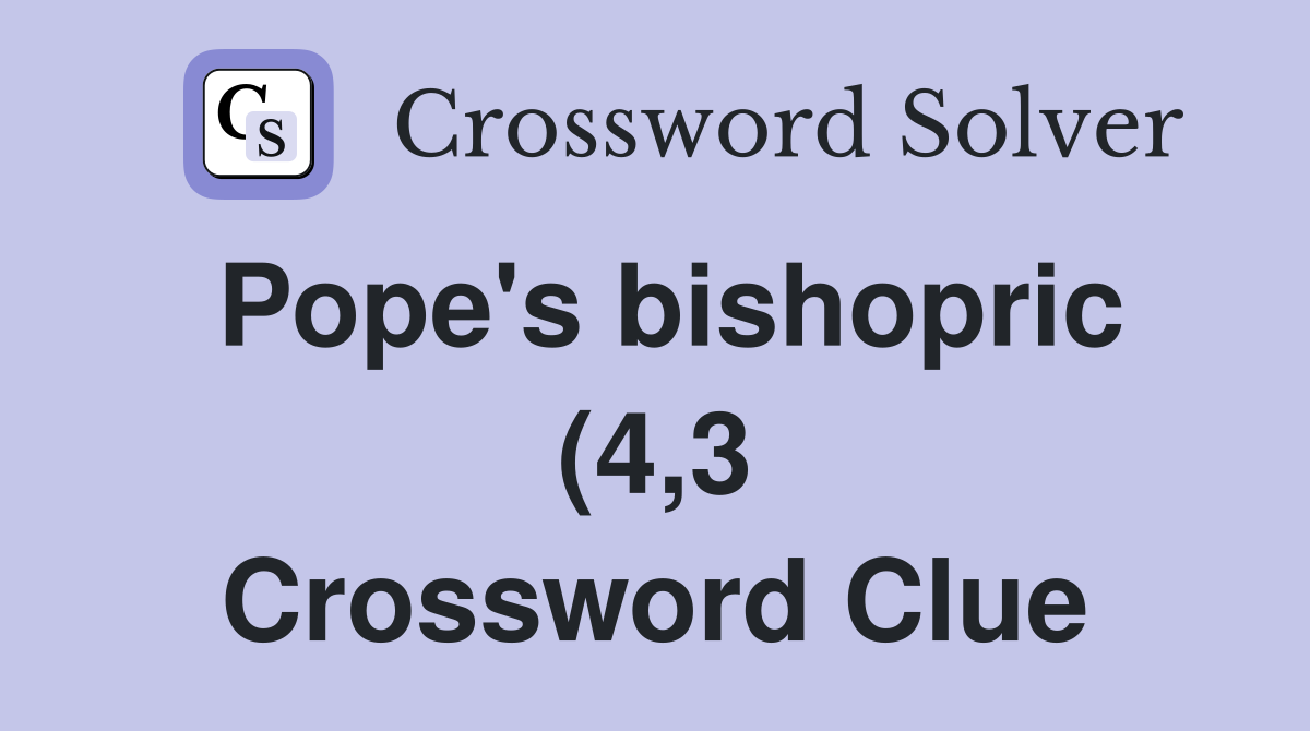 Pope #39 s bishopric (4 3) Crossword Clue Answers Crossword Solver Pope #39 s bishopric (4 3) Crossword Clue Answers Crossword Solver