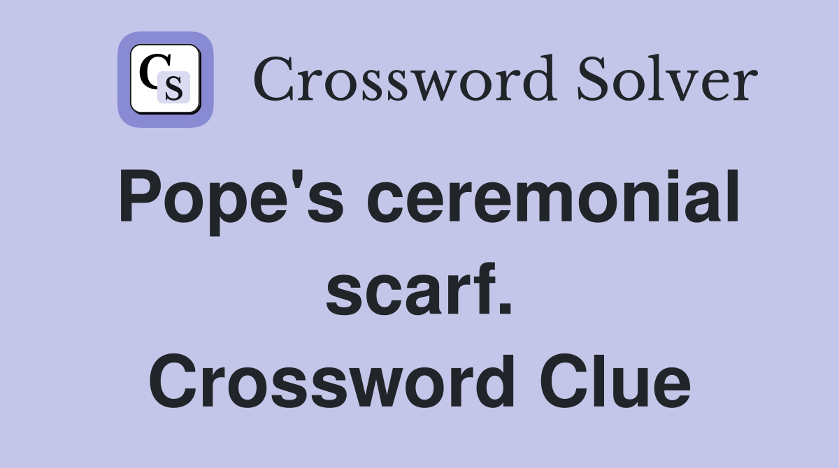 Pope's ceremonial scarf. Crossword Clue