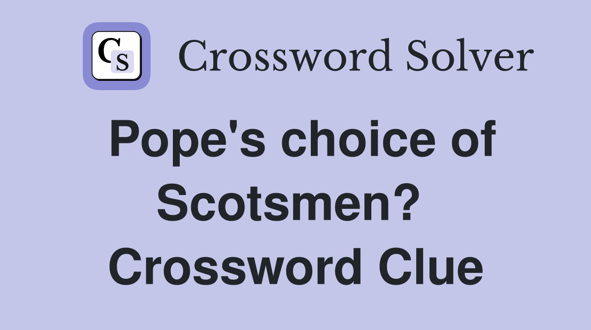 Pope's choice of Scotsmen?  Crossword Clue