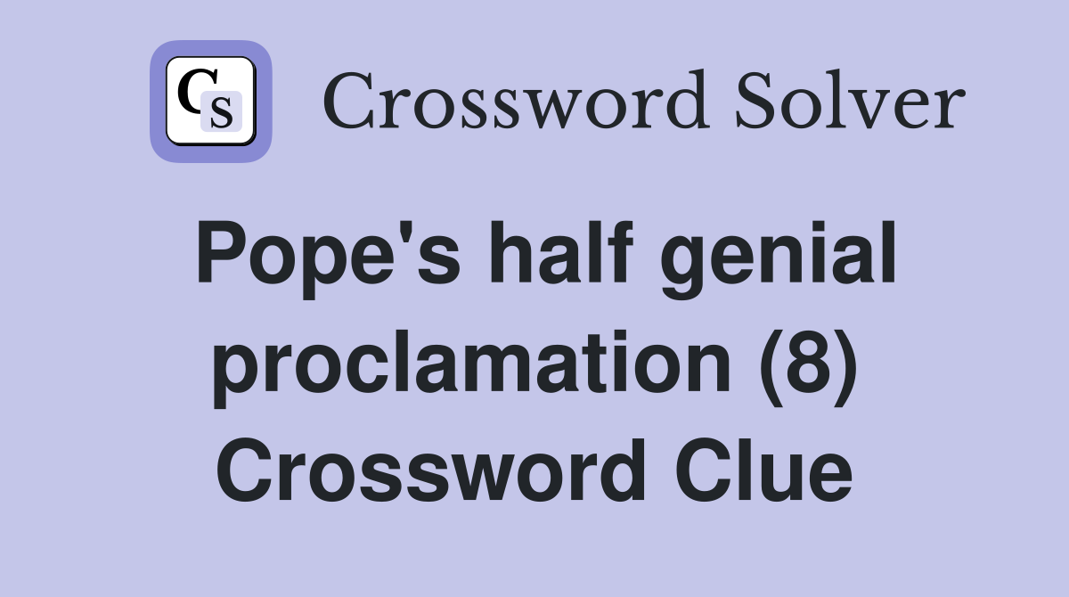 Pope's half genial proclamation (8) Crossword Clue