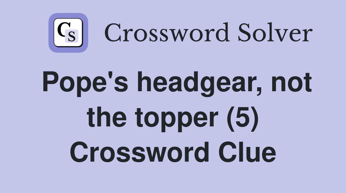 Pope's headgear, not the topper (5) Crossword Clue
