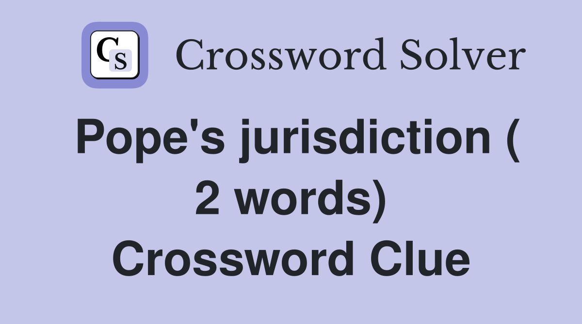 Pope's jurisdiction ( 2 words) Crossword Clue